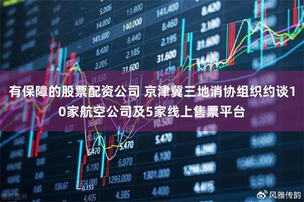 有保障的股票配资公司 京津冀三地消协组织约谈10家航空公司及5家线上售票平台